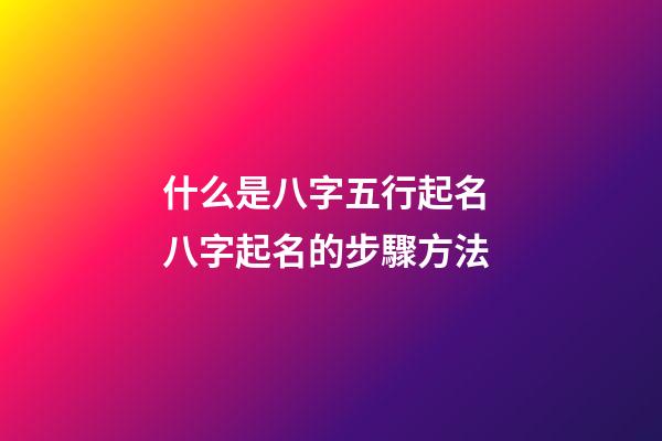 什么是八字五行起名? 八字起名的步驟方法